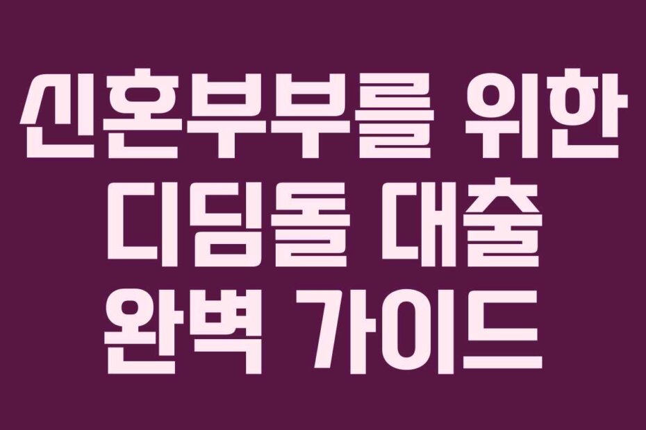 신혼부부를 위한 디딤돌 대출 완벽 가이드
