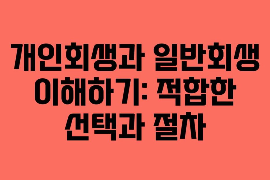개인회생과 일반회생 이해하기: 적합한 선택과 절차