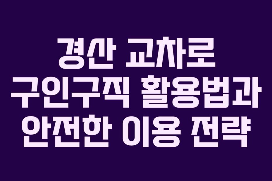경산 교차로 구인구직 활용법과 안전한 이용 전략