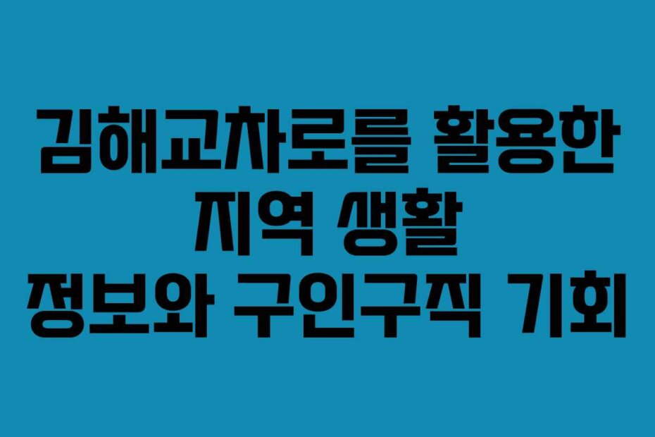 김해교차로를 활용한 지역 생활 정보와 구인구직 기회