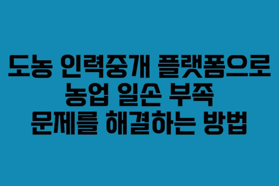 도농 인력중개 플랫폼으로 농업 일손 부족 문제를 해결하는 방법