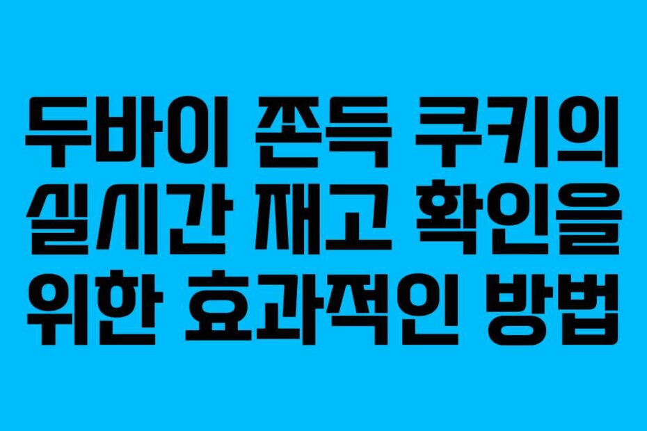 두바이 쫀득 쿠키의 실시간 재고 확인을 위한 효과적인 방법