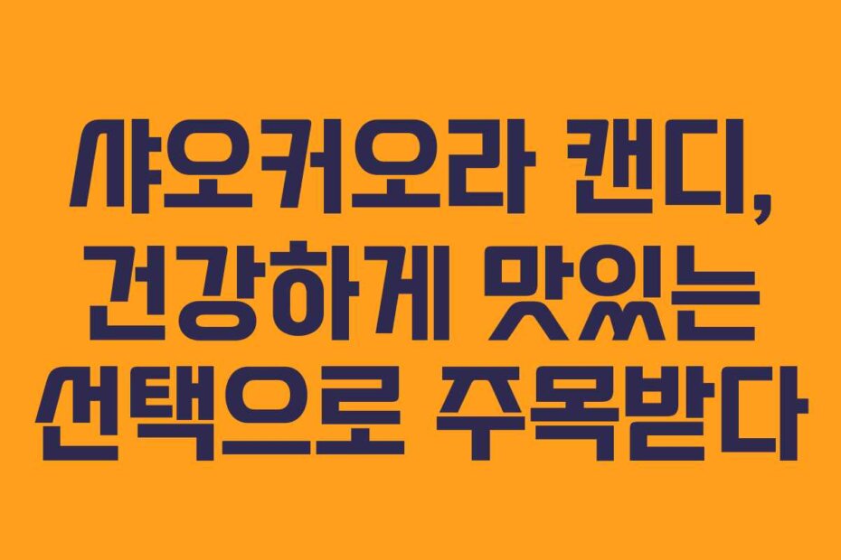 샤오커오라 캔디, 건강하게 맛있는 선택으로 주목받다