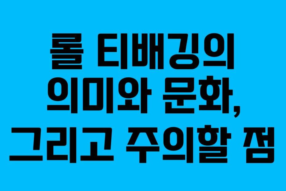 롤 티배깅의 의미와 문화, 그리고 주의할 점