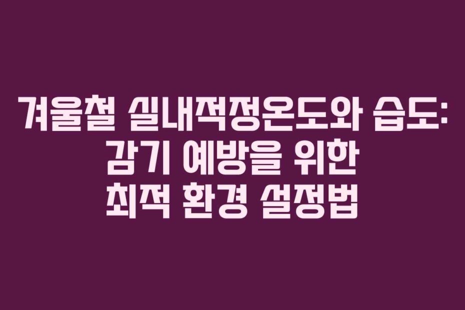 겨울철 실내적정온도와 습도: 감기 예방을 위한 최적 환경 설정법