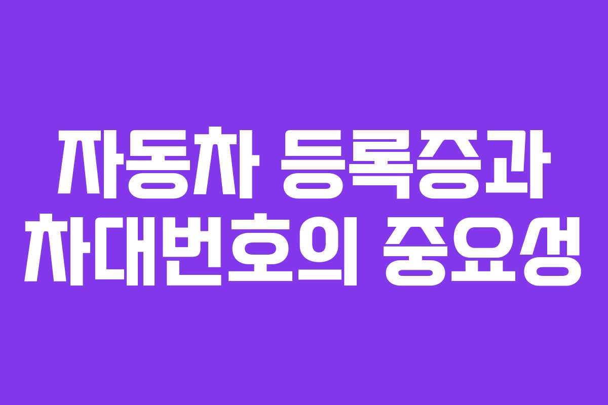 자동차 등록증과 차대번호의 중요성