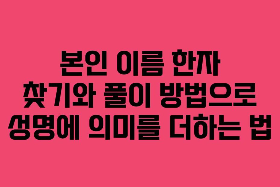 본인 이름 한자 찾기와 풀이 방법으로 성명에 의미를 더하는 법