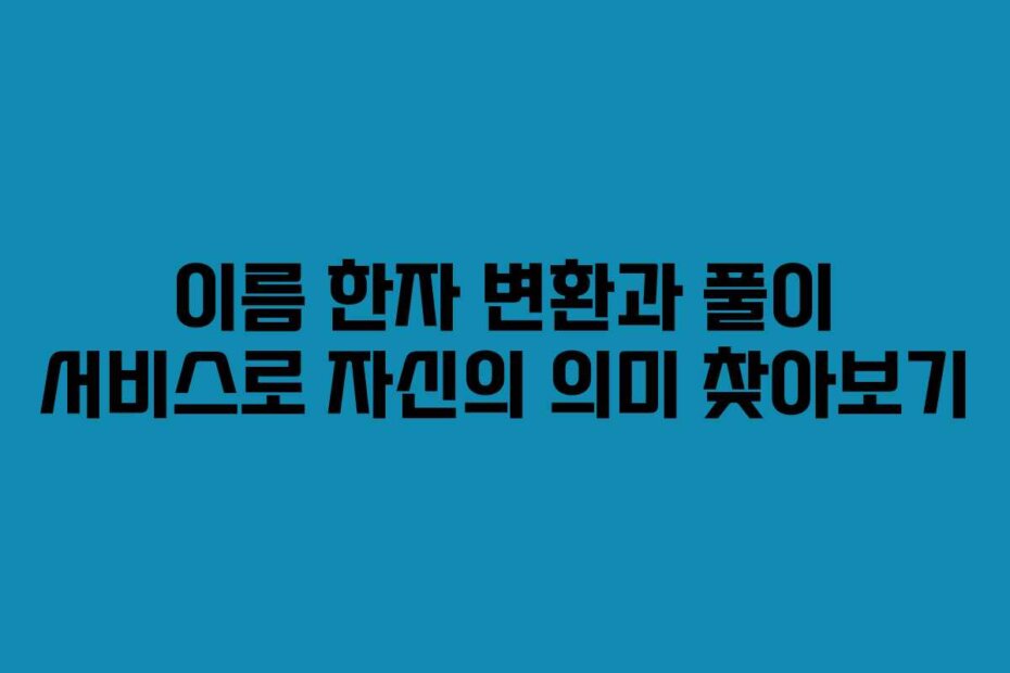 이름 한자 변환과 풀이 서비스로 자신의 의미 찾아보기
