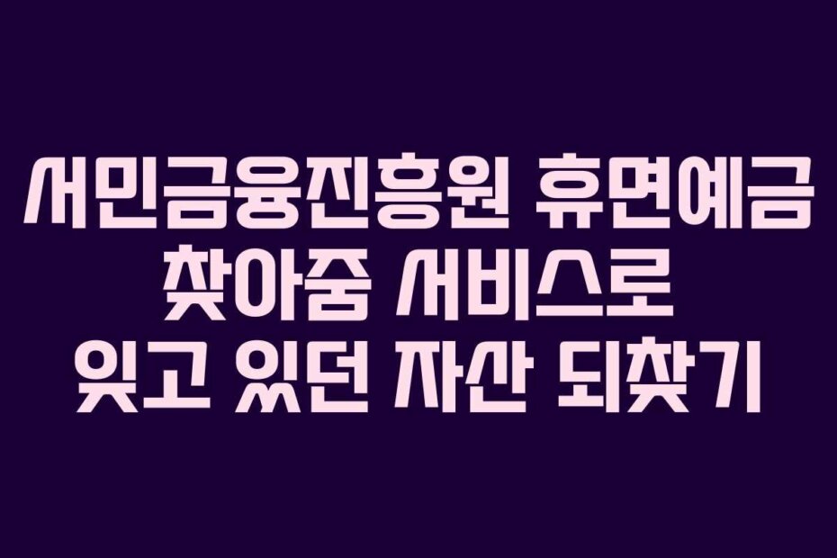 서민금융진흥원 휴면예금 찾아줌 서비스로 잊고 있던 자산 되찾기