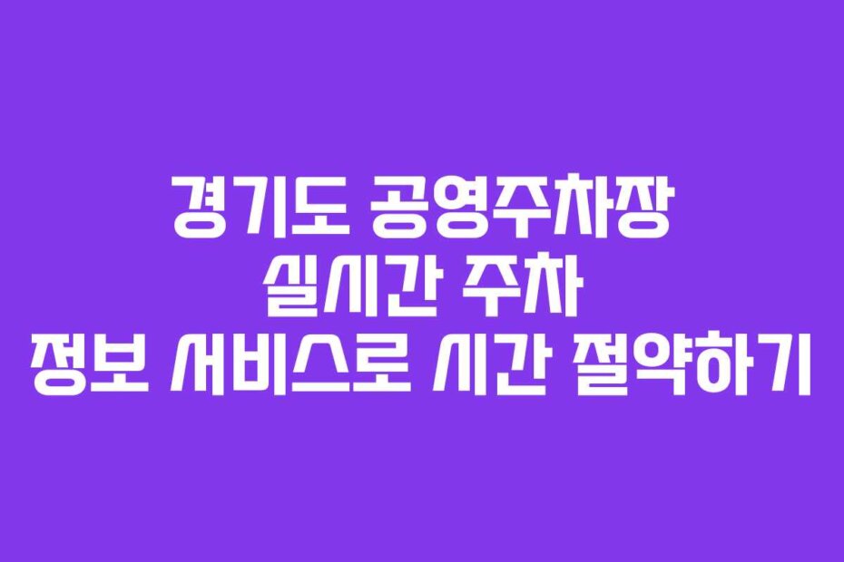 경기도 공영주차장 실시간 주차 정보 서비스로 시간 절약하기