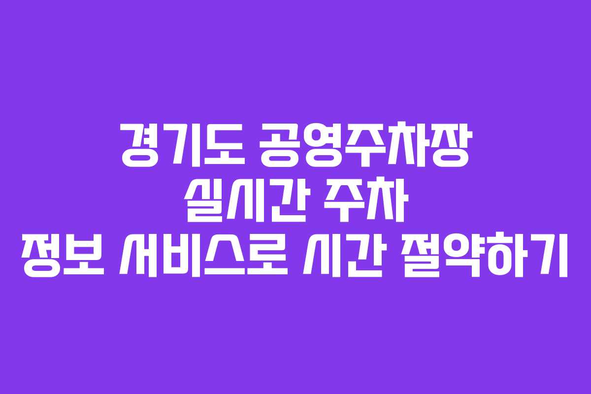 경기도 공영주차장 실시간 주차 정보 서비스로 시간 절약하기