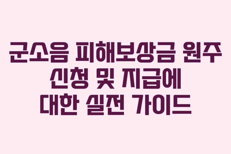 군소음 피해보상금 원주 신청 및 지급에 대한 실전 가이드