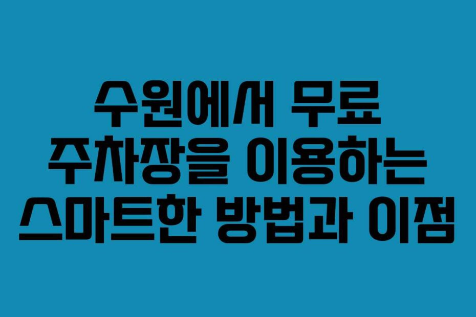 수원에서 무료 주차장을 이용하는 스마트한 방법과 이점