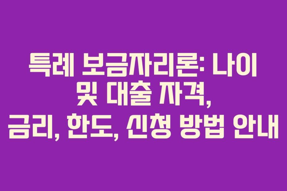 특례 보금자리론: 나이 및 대출 자격, 금리, 한도, 신청 방법 안내