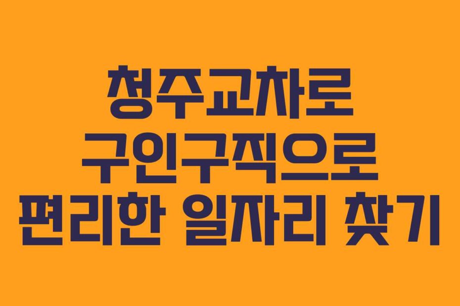 청주교차로 구인구직으로 편리한 일자리 찾기