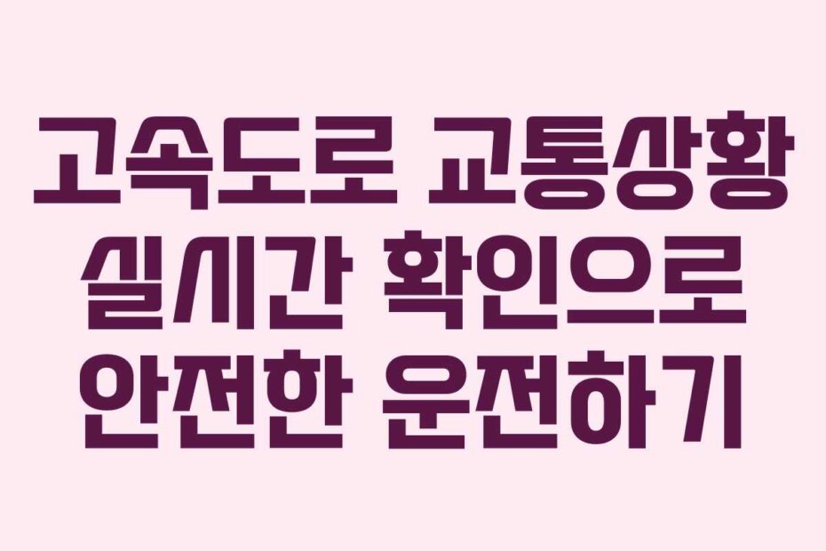 고속도로 교통상황 실시간 확인으로 안전한 운전하기