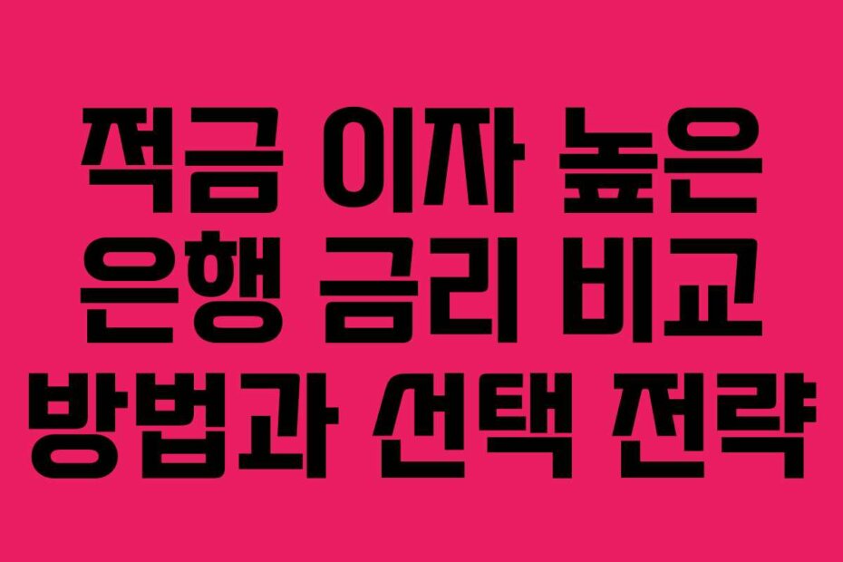 적금 이자 높은 은행 금리 비교 방법과 선택 전략