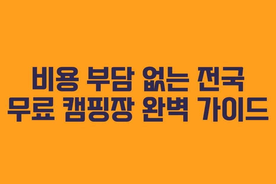 비용 부담 없는 전국 무료 캠핑장 완벽 가이드