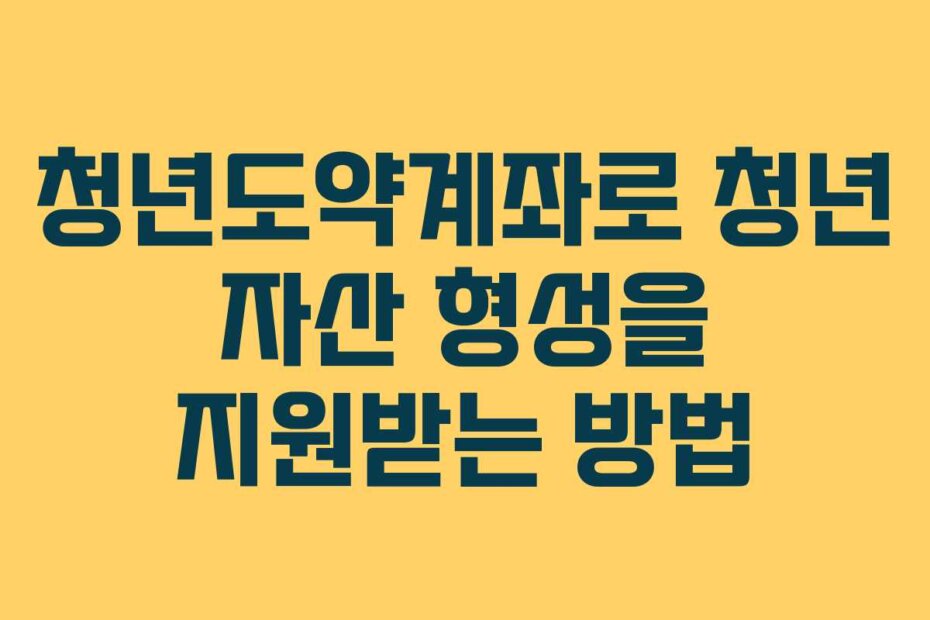 청년도약계좌로 청년 자산 형성을 지원받는 방법