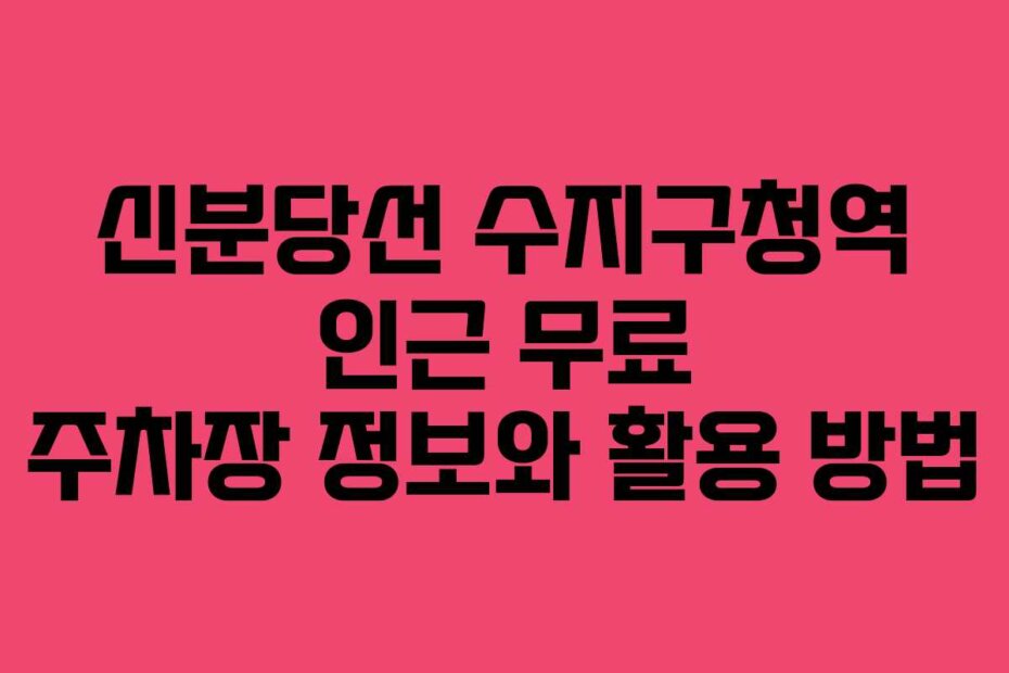 신분당선 수지구청역 인근 무료 주차장 정보와 활용 방법