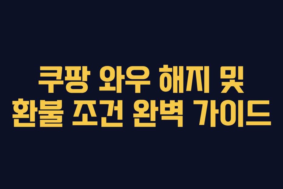 쿠팡 와우 해지 및 환불 조건 완벽 가이드