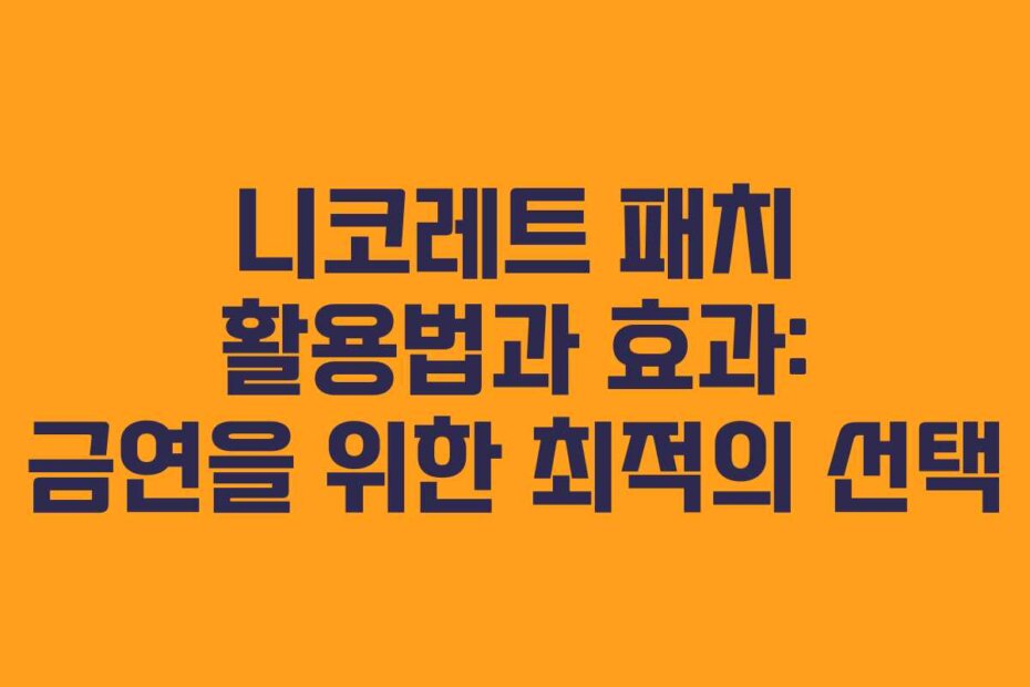 니코레트 패치 활용법과 효과: 금연을 위한 최적의 선택