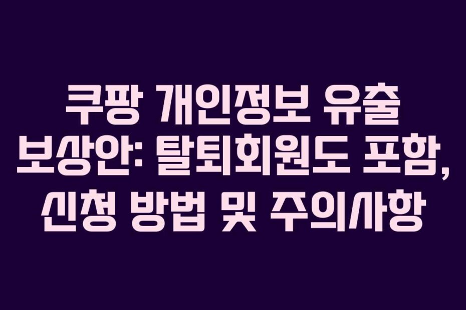 쿠팡 개인정보 유출 보상안: 탈퇴회원도 포함, 신청 방법 및 주의사항