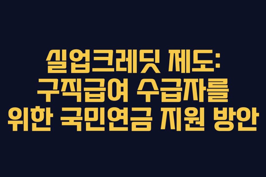 실업크레딧 제도: 구직급여 수급자를 위한 국민연금 지원 방안
