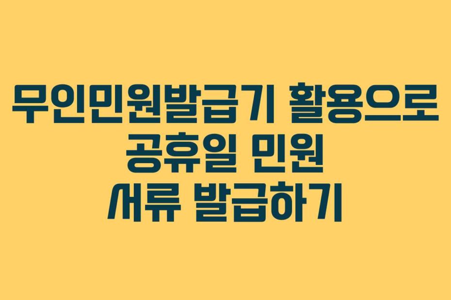 무인민원발급기 활용으로 공휴일 민원 서류 발급하기