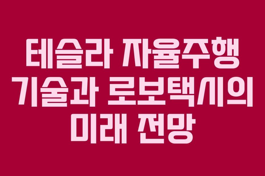 테슬라 자율주행 기술과 로보택시의 미래 전망
