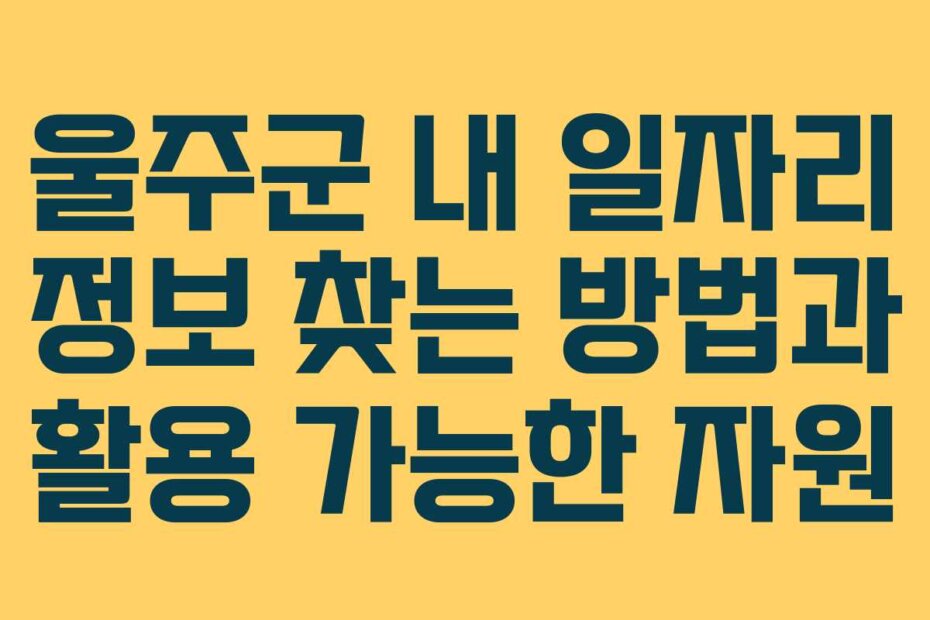 울주군 내 일자리 정보 찾는 방법과 활용 가능한 자원