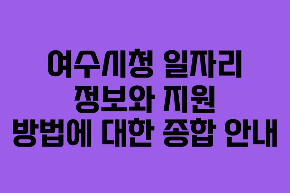 여수시청 일자리 정보와 지원 방법에 대한 종합 안내