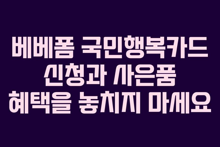 베베폼 국민행복카드 신청과 사은품 혜택을 놓치지 마세요