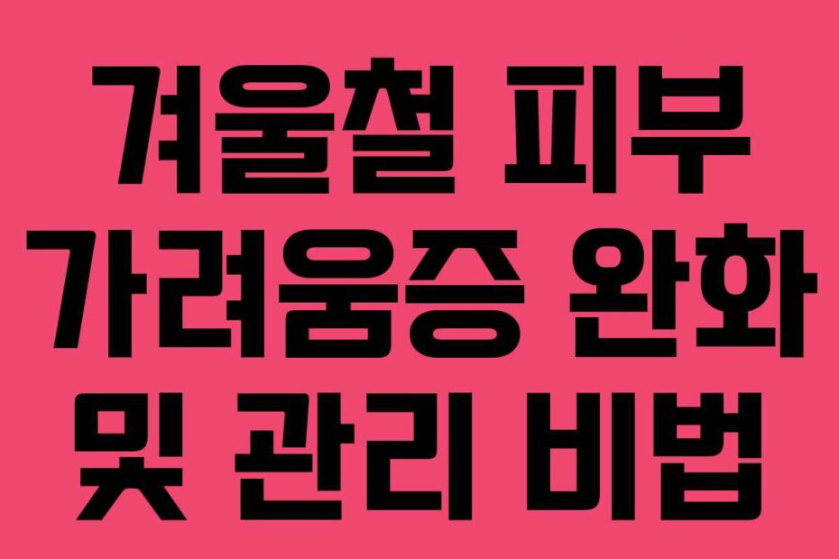 겨울철 피부 가려움증 완화 및 관리 비법