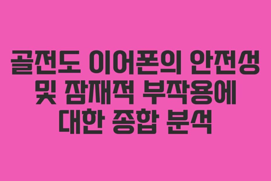 골전도 이어폰의 안전성 및 잠재적 부작용에 대한 종합 분석