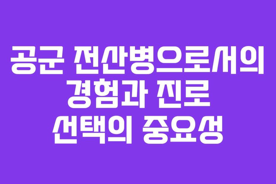 공군 전산병으로서의 경험과 진로 선택의 중요성