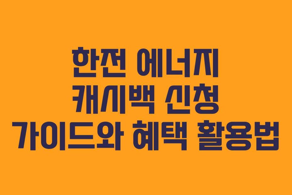 한전 에너지 캐시백 신청 가이드와 혜택 활용법
