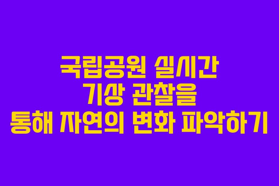 국립공원 실시간 기상 관찰을 통해 자연의 변화 파악하기