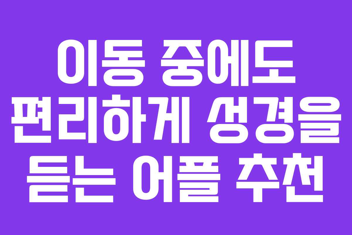 이동 중에도 편리하게 성경을 듣는 어플 추천