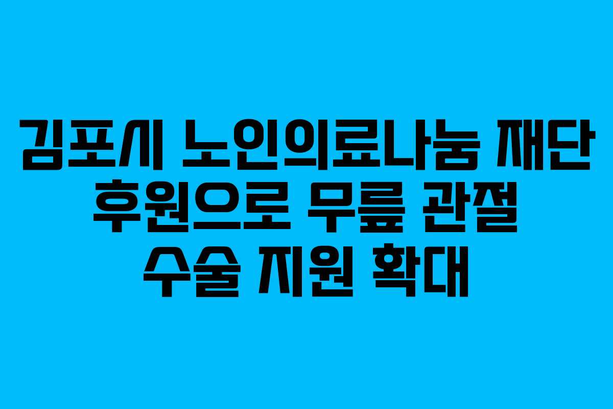 김포시 노인의료나눔 재단 후원으로 무릎 관절 수술 지원 확대