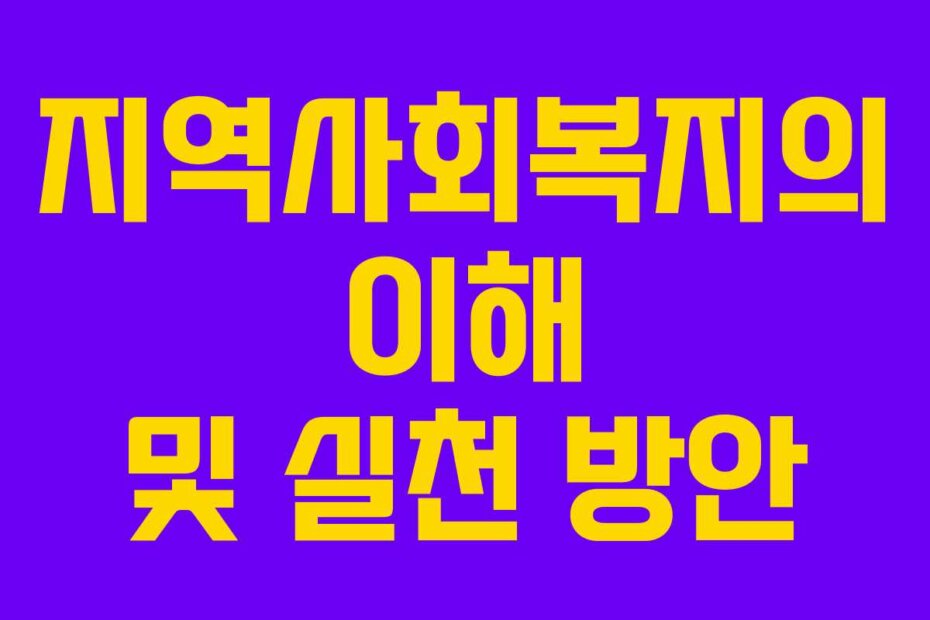 지역사회복지의 이해 및 실천 방안