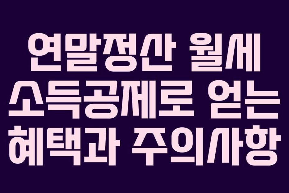 연말정산 월세 소득공제로 얻는 혜택과 주의사항