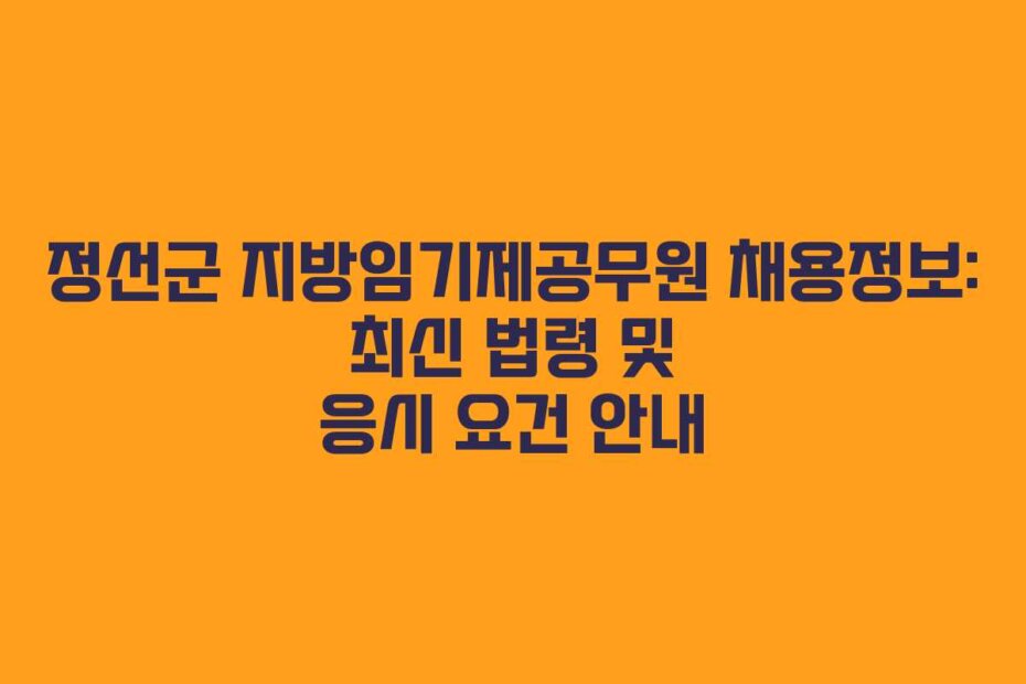 정선군 지방임기제공무원 채용정보: 최신 법령 및 응시 요건 안내