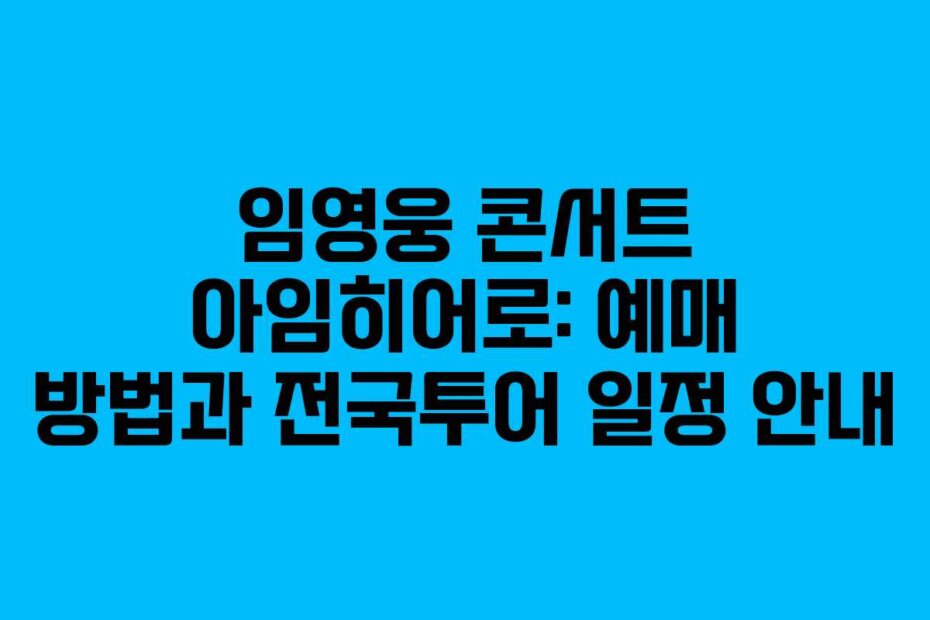 임영웅 콘서트 아임히어로: 예매 방법과 전국투어 일정 안내