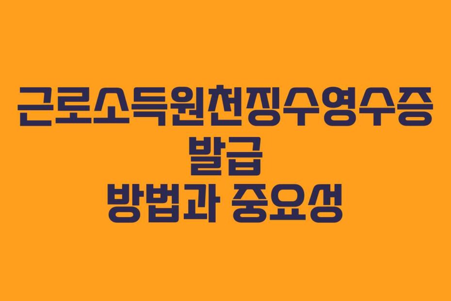 근로소득원천징수영수증 발급 방법과 중요성