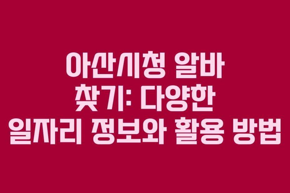 아산시청 알바 찾기: 다양한 일자리 정보와 활용 방법