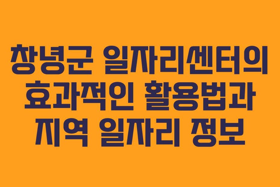 창녕군 일자리센터의 효과적인 활용법과 지역 일자리 정보