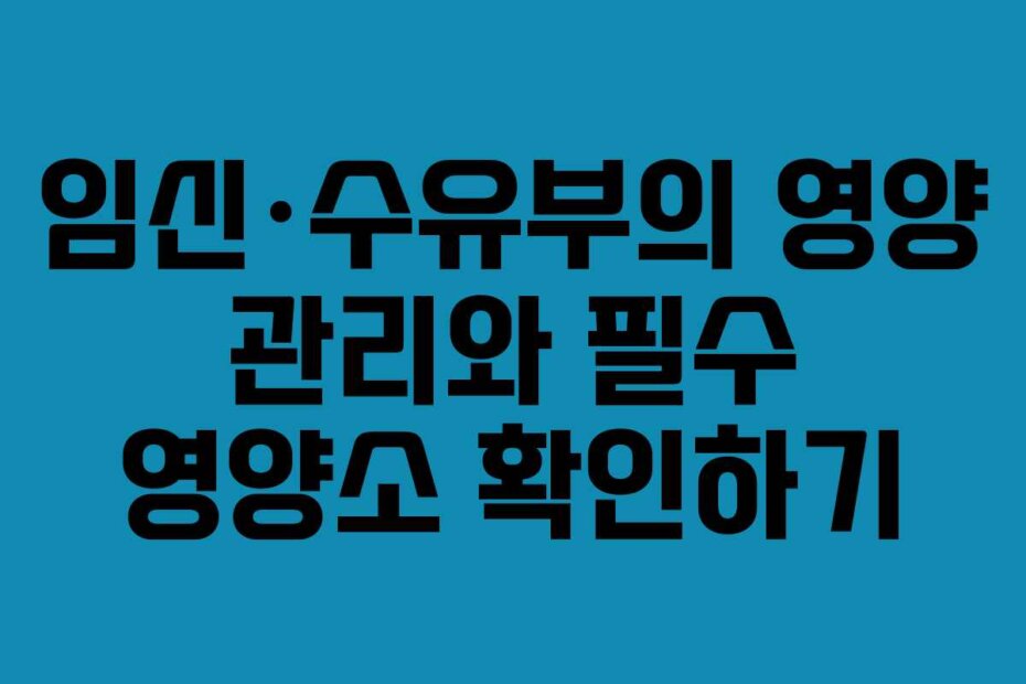 임신·수유부의 영양 관리와 필수 영양소 확인하기