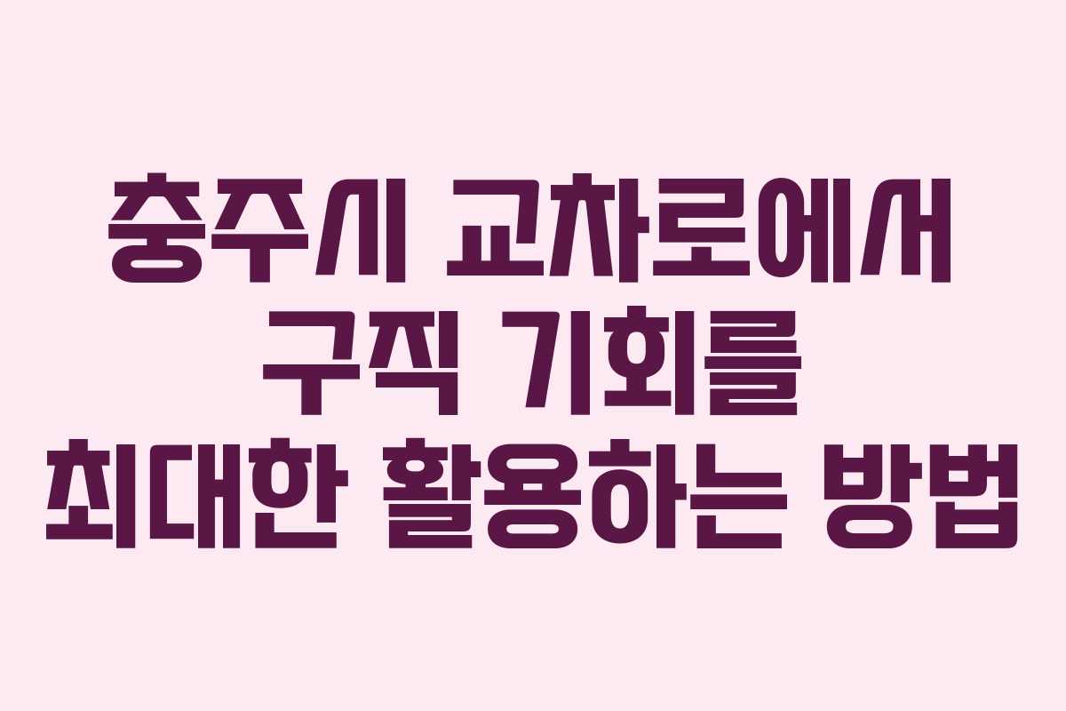 충주시 교차로에서 구직 기회를 최대한 활용하는 방법