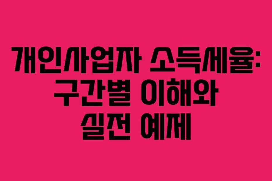 개인사업자 소득세율: 구간별 이해와 실전 예제